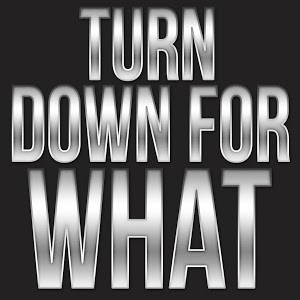 Turn Down? For What?